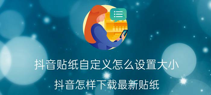 抖音贴纸自定义怎么设置大小 抖音怎样下载最新贴纸？